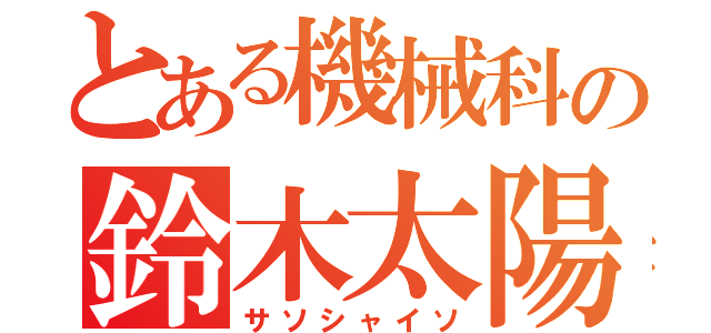 とある機械科の鈴木太陽（サソシャイソ）