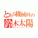 とある機械科の鈴木太陽（サソシャイソ）