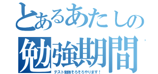 とあるあたしの勉強期間（テスト勉強そろそろやります！）