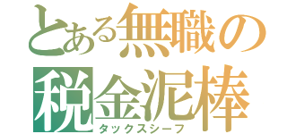 とある無職の税金泥棒（タックスシーフ）