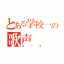 とある学校一の歌声（２－３）