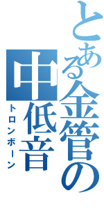 とある金管の中低音（トロンボーン）