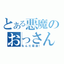 とある悪魔のおっさん（なんだ若造！）