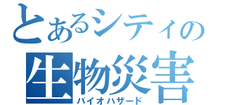 とあるシティの生物災害（バイオハザード）