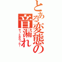 とある変態の音漏れ（やっとおわった！）