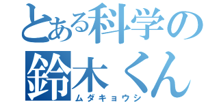 とある科学の鈴木くん（ムダキョウシ）