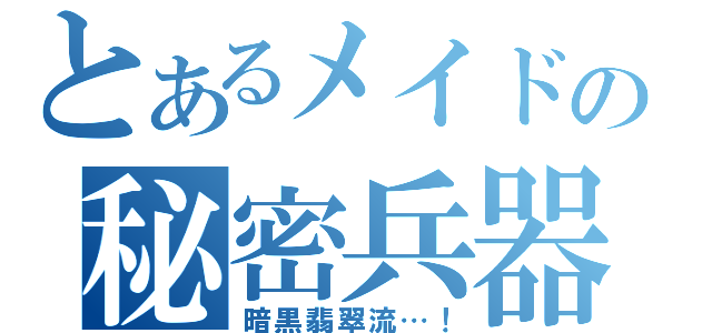 とあるメイドの秘密兵器（暗黒翡翠流…！）