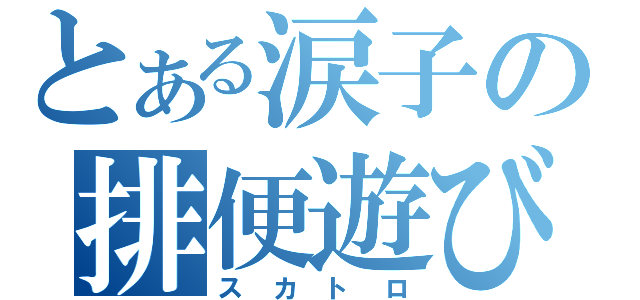 とある涙子の排便遊び（スカトロ）