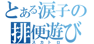 とある涙子の排便遊び（スカトロ）