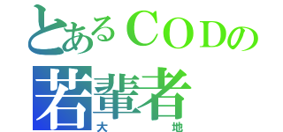 とあるＣＯＤの若輩者（大地）