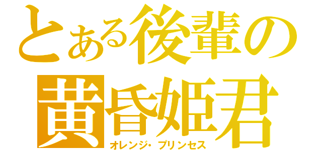 とある後輩の黄昏姫君（オレンジ・プリンセス）