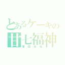 とあるケーキの甘七福神（要因祝福）