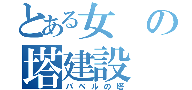 とある女の塔建設（バベルの塔）