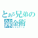 とある兄弟の錬金術（メタルアーム）