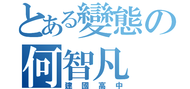 とある變態の何智凡（建國高中）