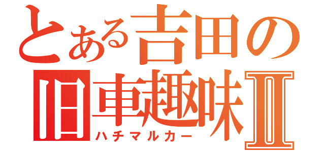 とある吉田の旧車趣味Ⅱ（ハチマルカー）