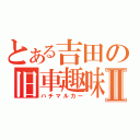 とある吉田の旧車趣味Ⅱ（ハチマルカー）