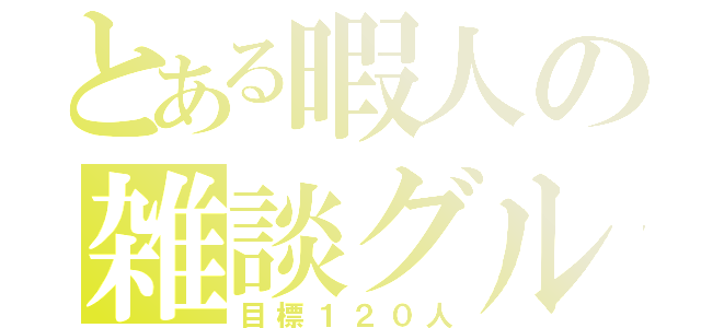 とある暇人の雑談グル（目標１２０人）