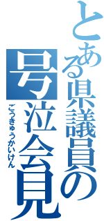 とある県議員の号泣会見（ごうきゅうかいけん）