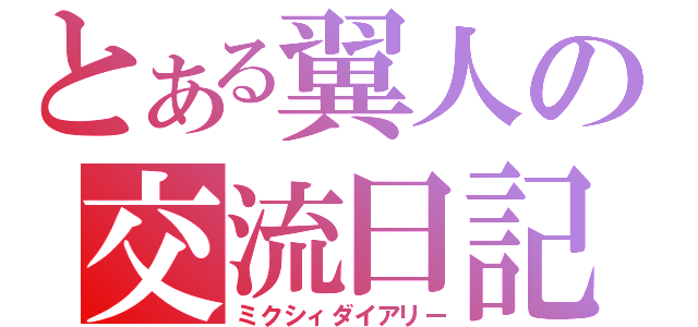 とある翼人の交流日記（ミクシィダイアリー）