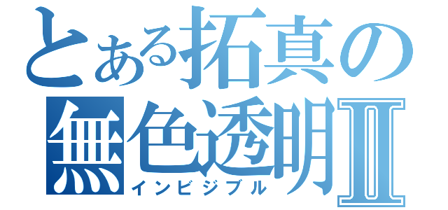 とある拓真の無色透明Ⅱ（インビジブル）