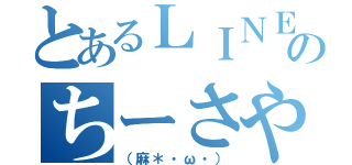 とあるＬＩＮＥのちーさや（（麻＊・ω・））