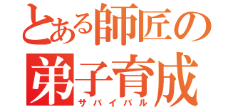 とある師匠の弟子育成（サバイバル）