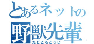 とあるネットの野獣先輩（たどころこうじ）