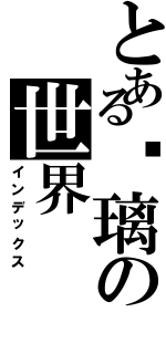 とある蓝璃の世界（インデックス）