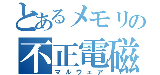 とあるメモリの不正電磁的記録（マルウェア）