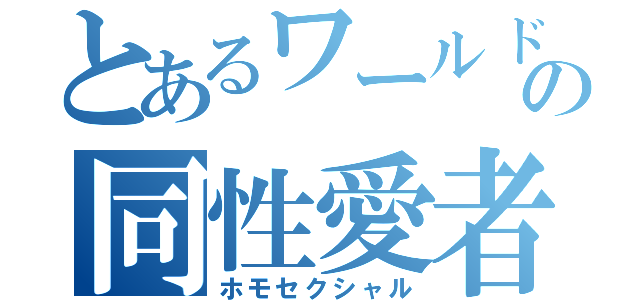 とあるワールドの同性愛者（ホモセクシャル）