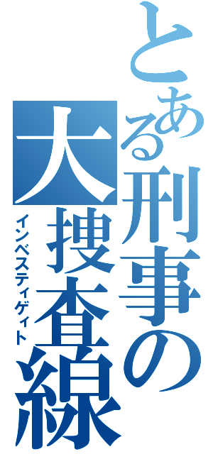 とある刑事の大捜査線（インベスティゲィト）