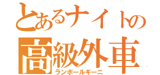 とあるナイトの高級外車（ランボールギーニ）