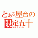 とある屋台の限定五十（焼きそばパン）