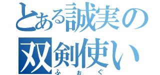 とある誠実の双剣使い（ふぉぐ）