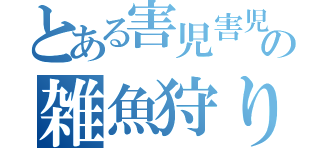 とある害児害児害児害児害児害児害児害児の雑魚狩り（）