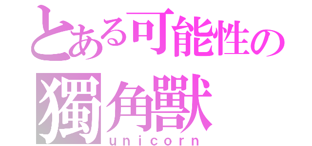 とある可能性の獨角獸（ｕｎｉｃｏｒｎ）