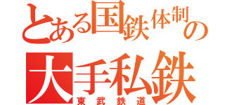 とある国鉄体制の大手私鉄（東武鉄道）