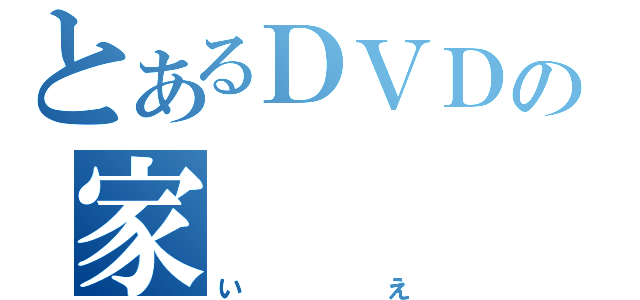 とあるＤＶＤの家（いえ）