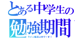 とある中学生の勉強期間（ライン低浮上中でーす！）