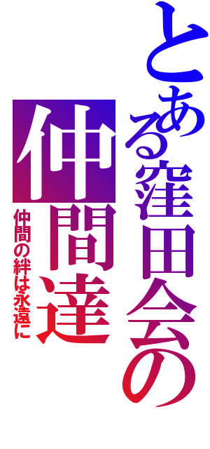 とある窪田会の仲間達（仲間の絆は永遠に）