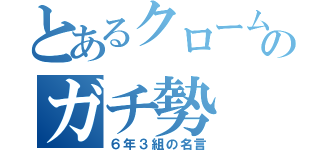 とあるクロームのガチ勢（６年３組の名言）