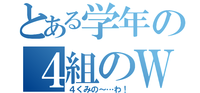 とある学年の４組のＷＡ（４くみの～…わ！）