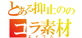 とある抑止ののコラ素材（エイワス）