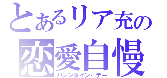 とあるリア充の恋愛自慢（バレンタイン・デー）