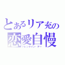 とあるリア充の恋愛自慢（バレンタイン・デー）