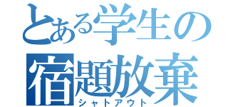 とある学生の宿題放棄（シャトアウト）