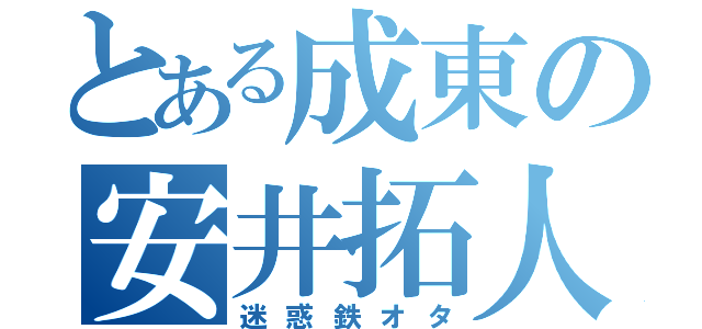 とある成東の安井拓人（迷惑鉄オタ）