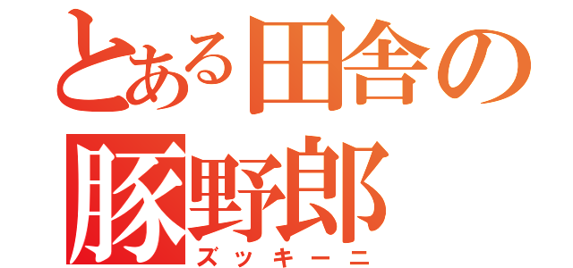 とある田舎の豚野郎（ズッキーニ）