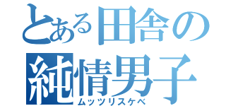 とある田舎の純情男子（ムッツリスケベ）